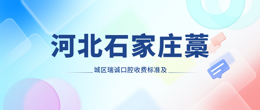 河北石家莊藁城區瑞誠口腔收費標準及詳細地址公布 附醫院價(jià)格表