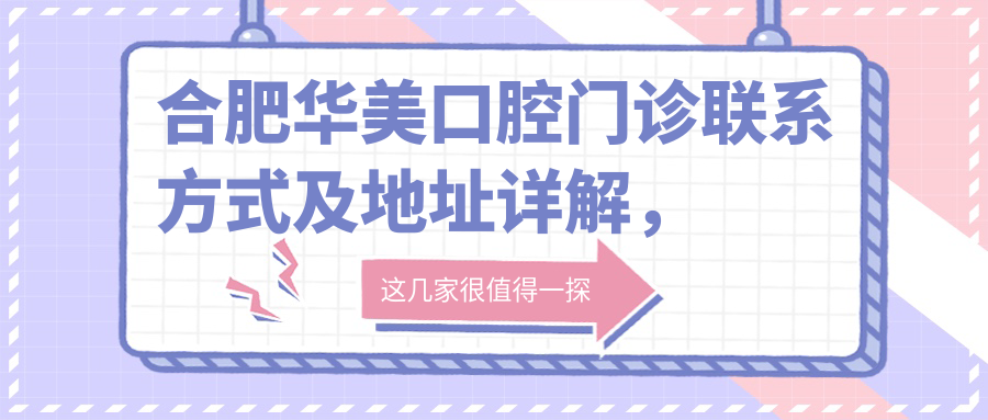 合肥華美口腔門(mén)診聯(lián)系方式及地址詳解，附全新牙齒治療項目?jì)r(jià)格表