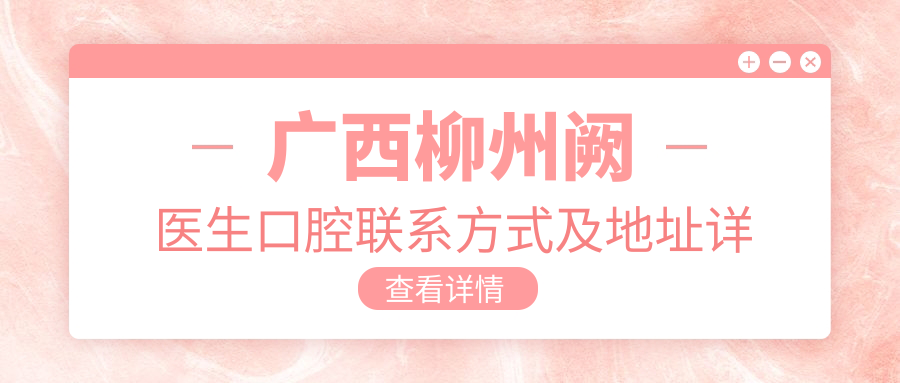 廣西柳州闕醫生口腔聯(lián)系方式及地址詳解，附全面價(jià)格表供查詢(xún)