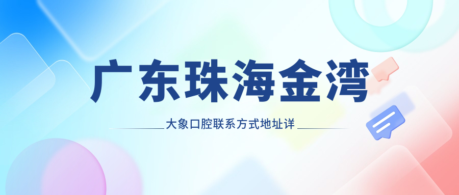 廣東珠海金灣大象口腔聯(lián)系方式地址詳解及牙齒治療價(jià)格表一覽