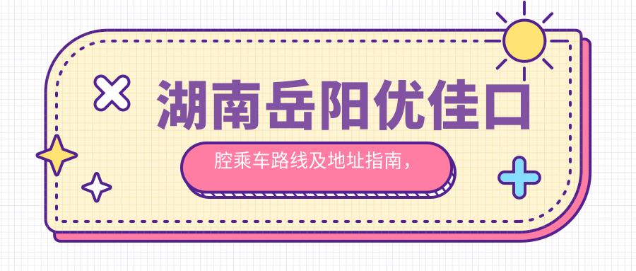 湖南岳陽(yáng)優(yōu)佳口腔乘車(chē)路線(xiàn)及地址指南，高性?xún)r(jià)比好口碑就醫選擇