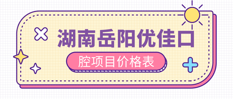 湖南岳陽(yáng)優(yōu)佳口腔項目?jì)r(jià)格表