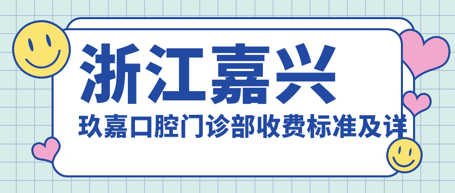 浙江嘉興玖嘉口腔門(mén)診部收費標準及詳細地址附醫院價(jià)格表查詢(xún)