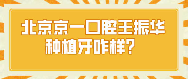 北京京一口腔王振華種植牙咋樣？