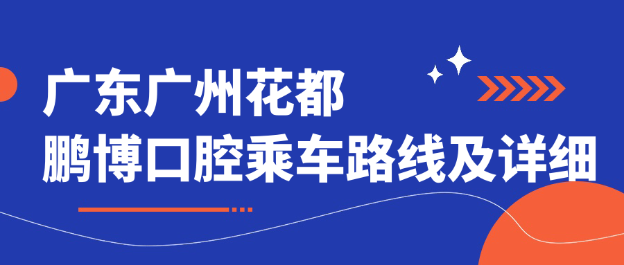 廣東廣州花都鵬博口腔乘車(chē)路線(xiàn)及詳細地址附價(jià)格表查詢(xún)