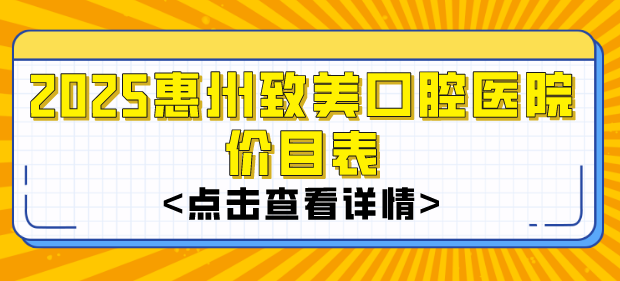 2025惠州致美口腔醫院價(jià)目表