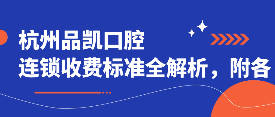 杭州品凱口腔連鎖收費標準全解析，附各分店詳細地址信息