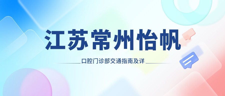 江蘇常州怡帆口腔門(mén)診部交通指南及詳細地址解析