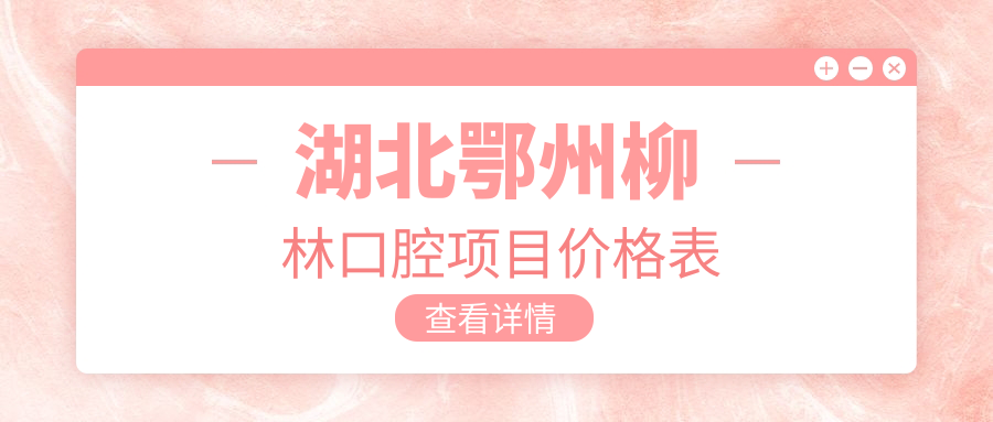 湖北鄂州柳林口腔項目?jì)r(jià)格表