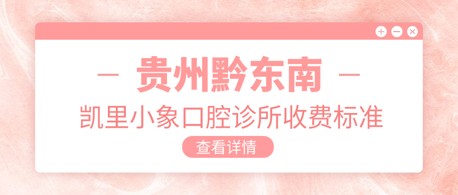 貴州黔東南凱里小象口腔診所收費標準詳解，內含詳細地址信息