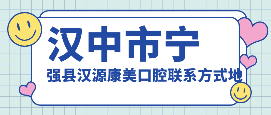漢中市寧強縣漢源康美口腔聯(lián)系方式地址全解析，附詳細價(jià)格表一覽