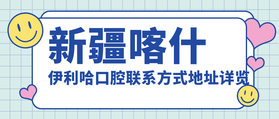 新疆喀什伊利哈口腔聯(lián)系方式地址詳覽及最新項目?jì)r(jià)格表一覽