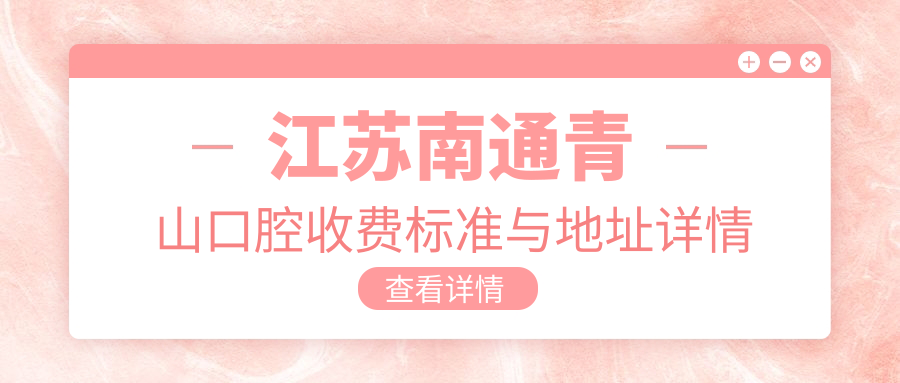 江蘇南通青山口腔收費標準與地址詳情公布，附最新牙科項目?jì)r(jià)格表