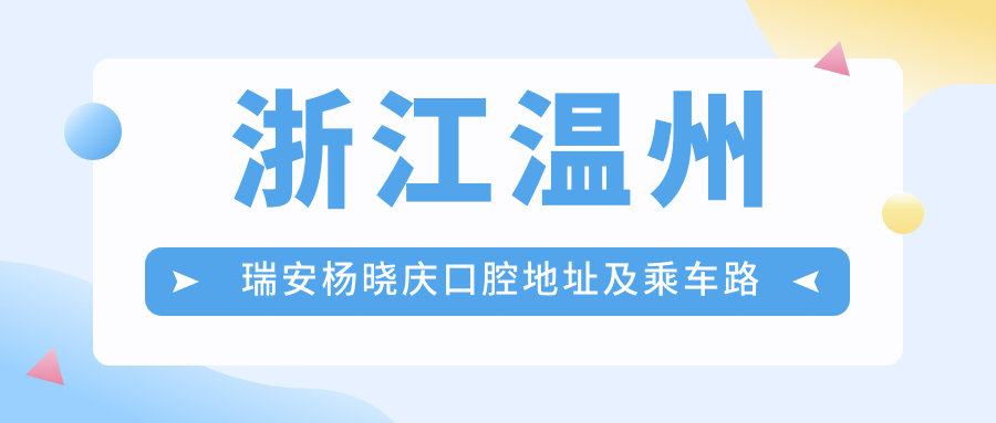 浙江溫州瑞安楊曉慶口腔地址及乘車(chē)路線(xiàn)