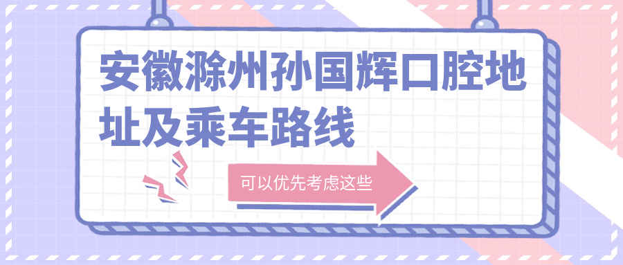 安徽滁州孫國輝口腔地址及乘車(chē)路線(xiàn)