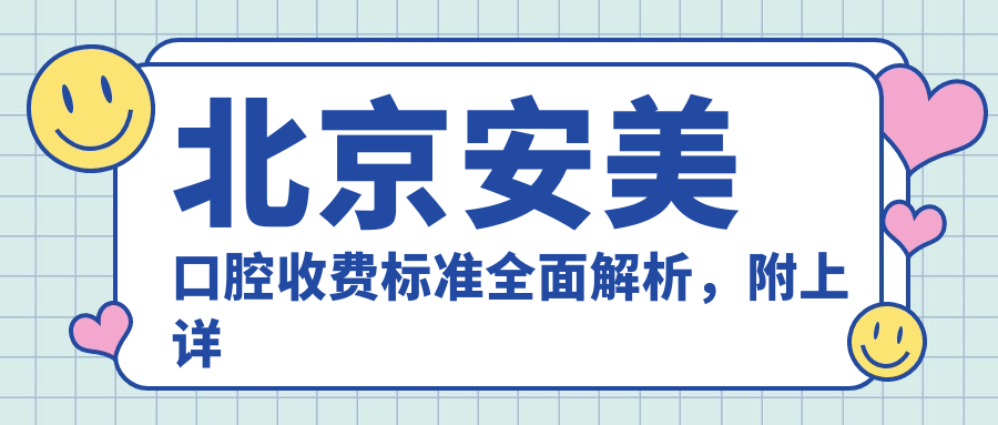 北京安美口腔收費標準全面解析，附上詳細醫院地址信息指南