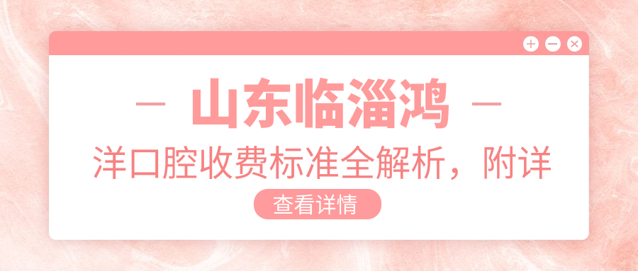 山東臨淄鴻洋口腔收費標準全解析，附詳細醫院地址信息指南