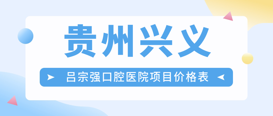 貴州興義呂宗強口腔醫院項目?jì)r(jià)格表