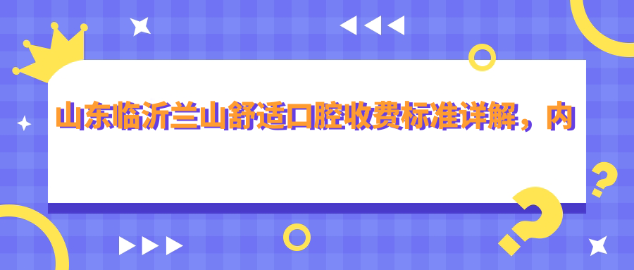 山東臨沂蘭山舒適口腔收費標準詳解，內含詳細醫院地址信息