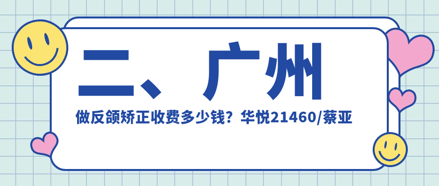 二、廣州做反頜矯正收費多少錢(qián)？華悅21460/蔡亞玲19550/健達16090