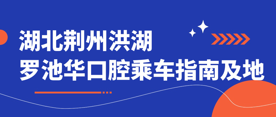 湖北荊州洪湖羅池華口腔乘車(chē)指南及地址詳解，內含詳細價(jià)格表