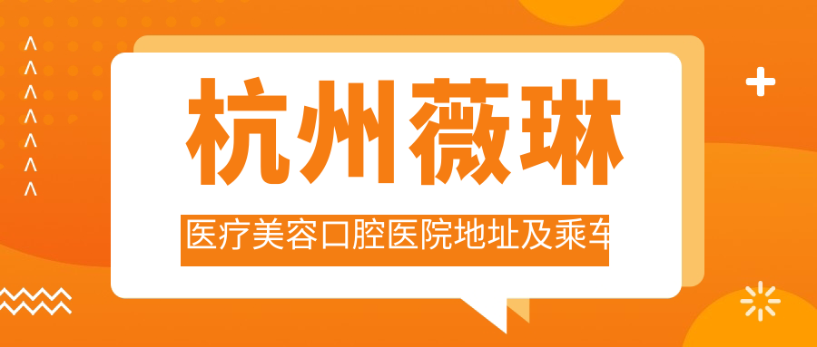 杭州薇琳醫療美容口腔醫院地址及乘車(chē)路線(xiàn)