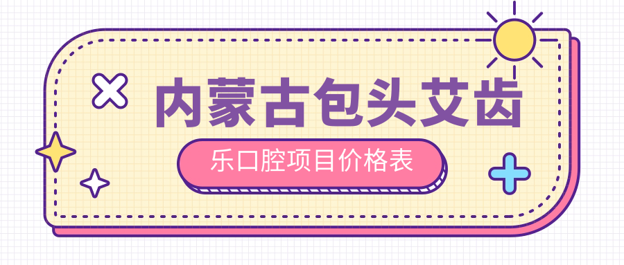 內蒙古包頭艾齒樂(lè )口腔項目?jì)r(jià)格表