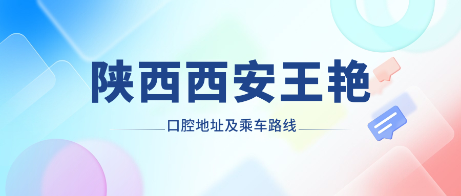 陜西西安王艷口腔地址及乘車(chē)路線(xiàn)