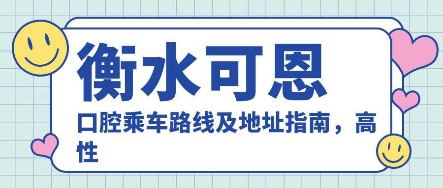 衡水可恩口腔乘車(chē)路線(xiàn)及地址指南，高性?xún)r(jià)比好口碑就醫選擇