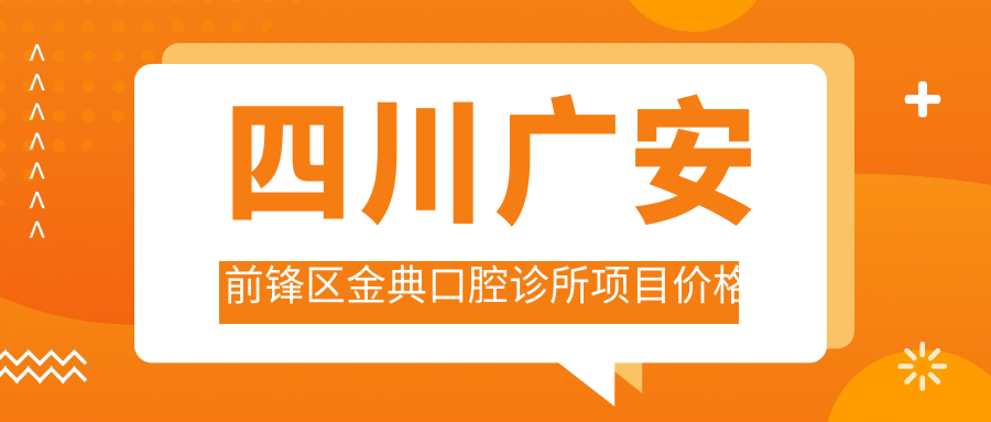 四川廣安前鋒區金典口腔診所項目?jì)r(jià)格表