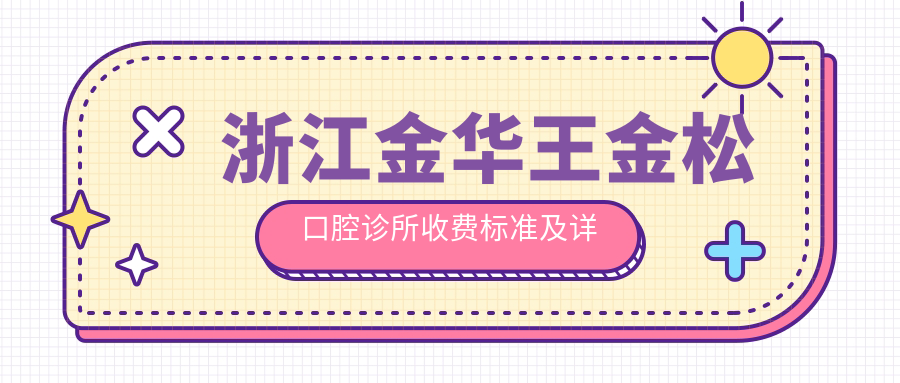浙江金華王金松口腔診所收費標準及詳細地址附醫院價(jià)格一覽表