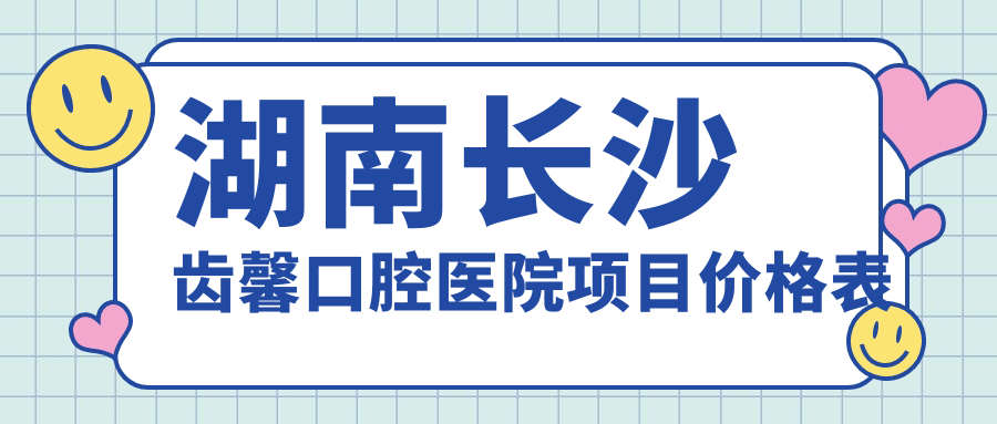 湖南長(cháng)沙齒馨口腔醫院項目?jì)r(jià)格表