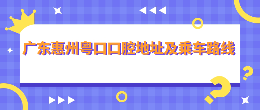 廣東惠州粵口口腔地址及乘車(chē)路線(xiàn)