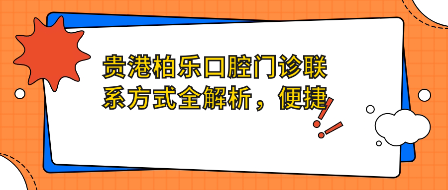 贵港柏乐口腔门诊联系方式全解析，便捷寻址指南助您快速找到医院地址