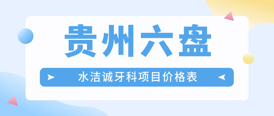 貴州六盤(pán)水潔誠牙科項目?jì)r(jià)格表