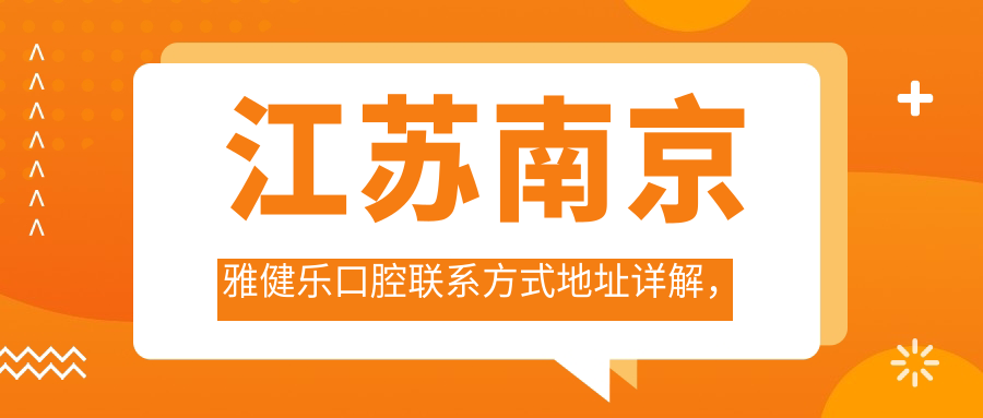 江蘇南京雅健樂(lè )口腔聯(lián)系方式地址詳解，高性?xún)r(jià)比好口碑值得信賴(lài)