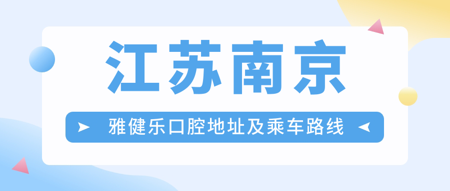 江蘇南京雅健樂(lè )口腔地址及乘車(chē)路線(xiàn)