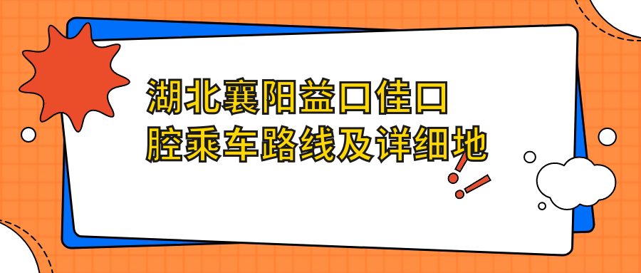 湖北襄陽(yáng)益口佳口腔乘車(chē)路線(xiàn)及詳細地址指南 文中附醫院具體位置