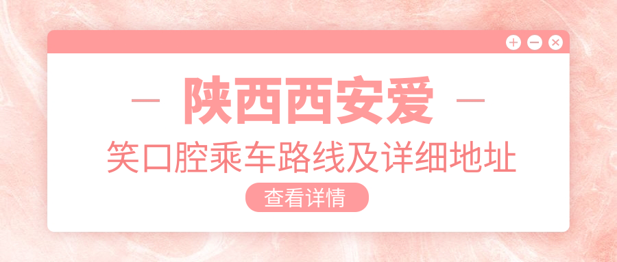 陜西西安愛(ài)笑口腔乘車(chē)路線(xiàn)及詳細地址指南，內含最新診療項目?jì)r(jià)格表