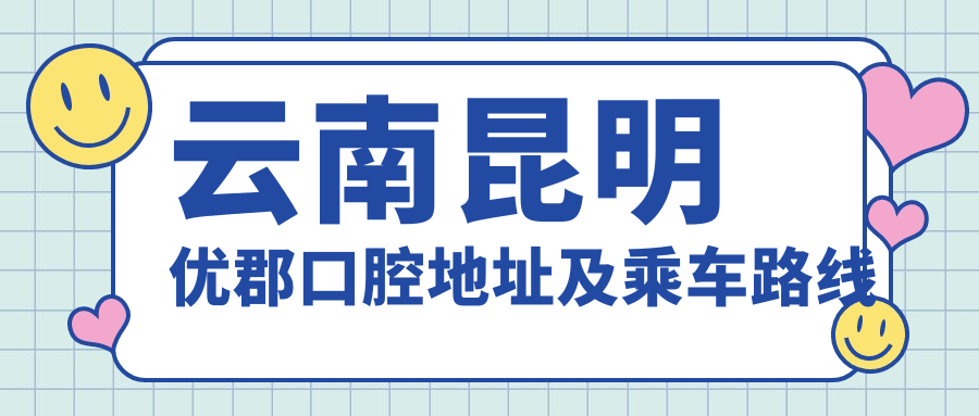 云南昆明優(yōu)郡口腔地址及乘車(chē)路線(xiàn)