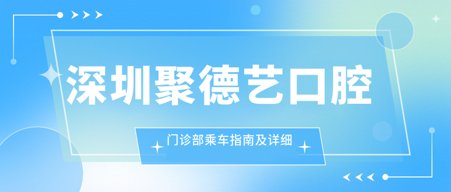 深圳聚德藝口腔門(mén)診部乘車(chē)指南及詳細地址解析