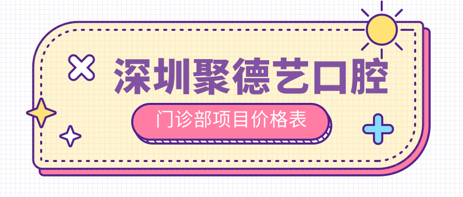 深圳聚德藝口腔門(mén)診部項目?jì)r(jià)格表