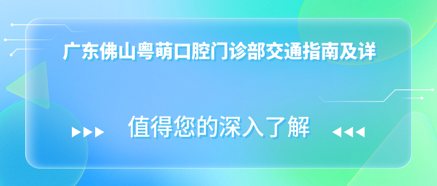 廣東佛山粵萌口腔門(mén)診部交通指南及詳細地址附價(jià)格表查詢(xún)