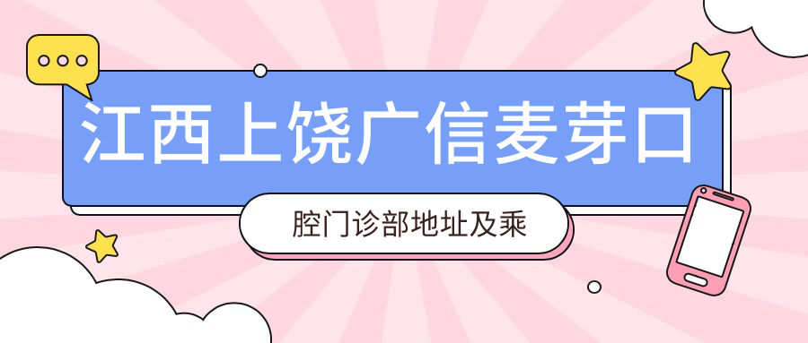 江西上饒廣信麥芽口腔門(mén)診部地址及乘車(chē)路線(xiàn)