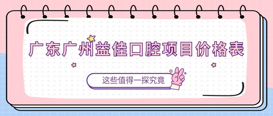 廣東廣州益佳口腔項目?jì)r(jià)格表