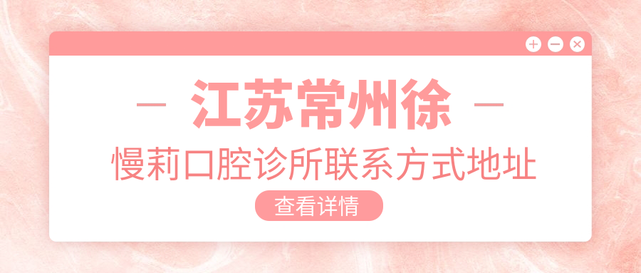 江蘇常州徐慢莉口腔診所聯(lián)系方式地址詳解及最新項目?jì)r(jià)格表一覽