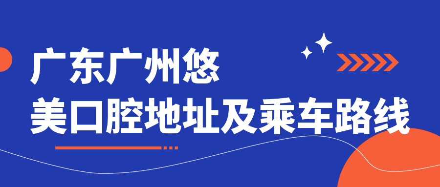 廣東廣州悠美口腔地址及乘車(chē)路線(xiàn)