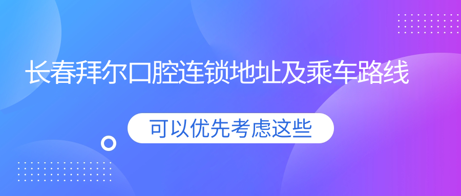長(cháng)春拜爾口腔連鎖地址及乘車(chē)路線(xiàn)