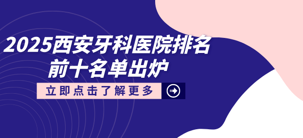 2025西安牙科醫院排名前十名單出爐