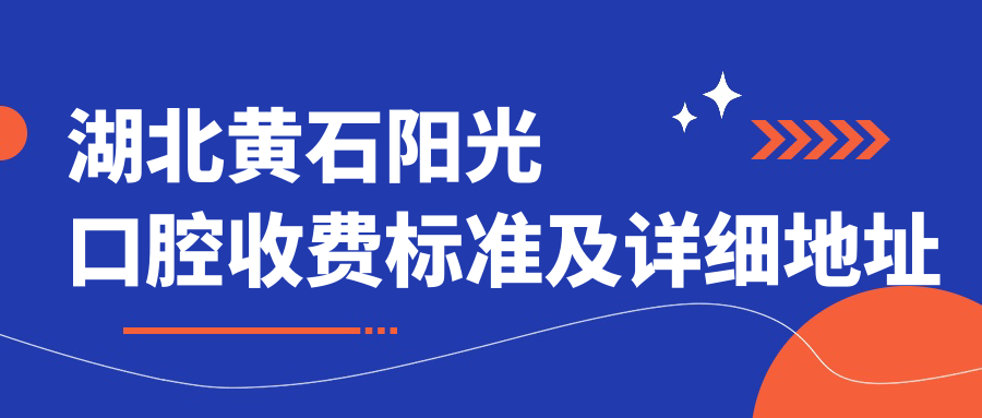 湖北黃石陽(yáng)光口腔收費標準及詳細地址公布，附全新項目?jì)r(jià)格表一覽